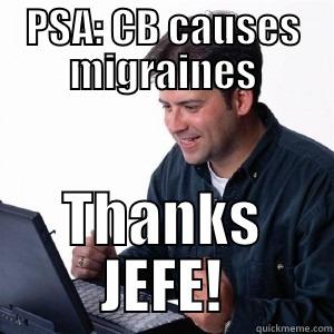 CB causes migraines - PSA: CB CAUSES MIGRAINES THANKS JEFE! Lonely Computer Guy