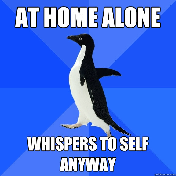 At home alone whispers to self anyway  Socially Awkward Penguin
