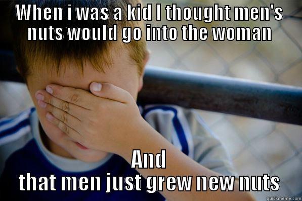 WHEN I WAS A KID I THOUGHT MEN'S NUTS WOULD GO INTO THE WOMAN AND THAT MEN JUST GREW NEW NUTS Confession kid