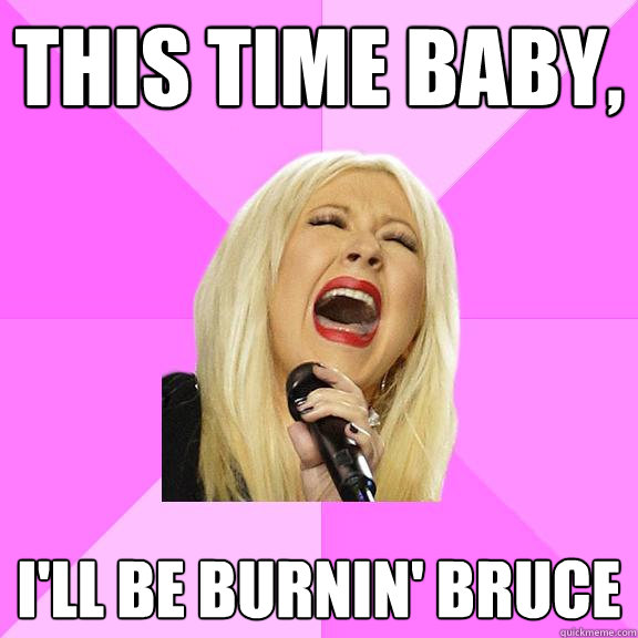 This time baby, I'll be burnin' Bruce  Wrong Lyrics Christina