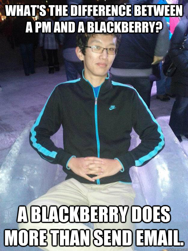 What's the difference between a PM and a blackberry? A Blackberry does more than send email. - What's the difference between a PM and a blackberry? A Blackberry does more than send email.  self hating program manager