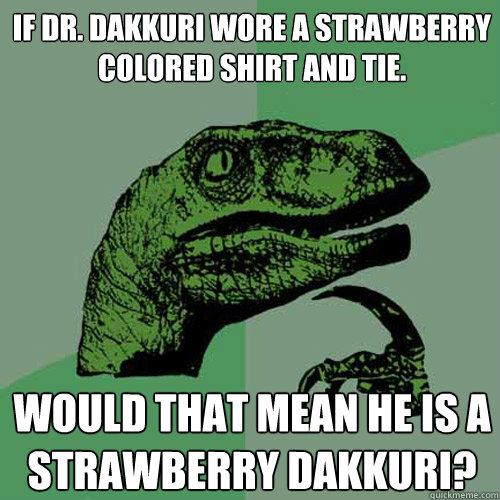 If Dr. Dakkuri wore a strawberry colored shirt and tie. Would that mean he is a strawberry Dakkuri?  Philosoraptor