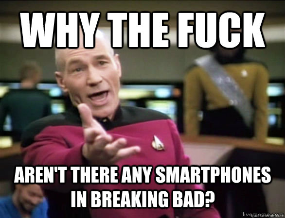 why the fuck aren't there any smartphones in Breaking Bad?  Annoyed Picard HD