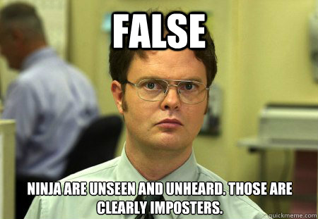 FALSE Ninja are unseen and unheard. Those are clearly imposters.  
