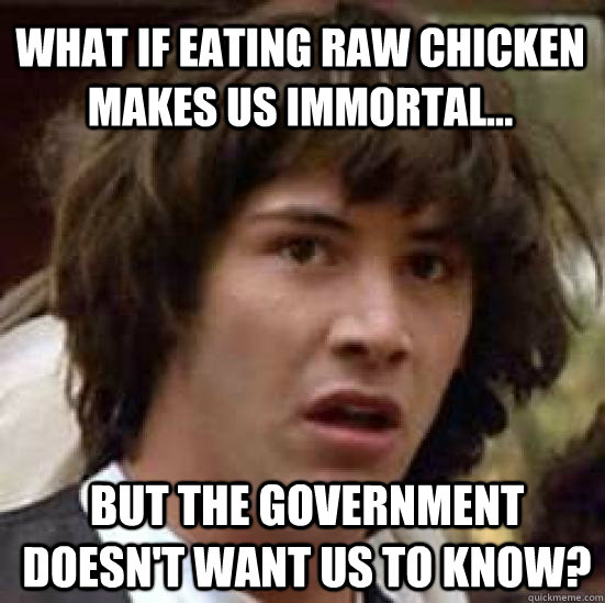 What if eating raw chicken makes us immortal... But the government doesn't want us to know? - What if eating raw chicken makes us immortal... But the government doesn't want us to know?  conspiracy keanu