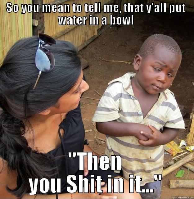 SO YOU MEAN TO TELL ME, THAT Y'ALL PUT WATER IN A BOWL 
