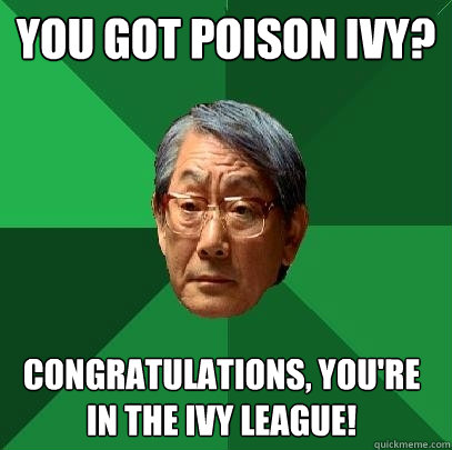 You got poison Ivy? Congratulations, you're in the Ivy League!  High Expectations Asian Father