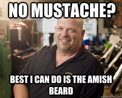 No mustache? Best I can do is the Amish beard  Pawn Stars
