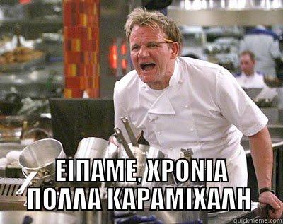 :)))))))))))))))))))) :))))))))))))))) -   ΕΙΠΑΜΕ, ΧΡΟΝΙΑ ΠΟΛΛΑ ΚΑΡΑΜΙΧΑΛΗ Chef Ramsay