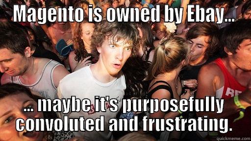 MAGENTO IS OWNED BY EBAY... ... MAYBE IT'S PURPOSEFULLY CONVOLUTED AND FRUSTRATING. Sudden Clarity Clarence