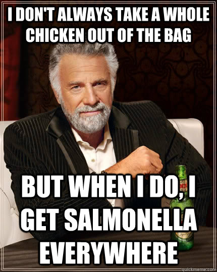I don't always take a whole chicken out of the bag but when I do, I get salmonella everywhere  The Most Interesting Man In The World
