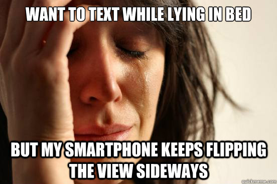 Want to text while lying in bed But my smartphone keeps flipping the view sideways  First World Problems