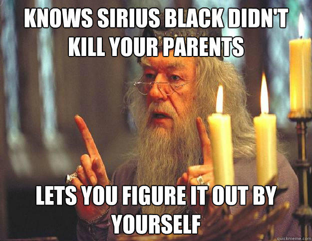 Knows Sirius Black didn't kill your parents Lets you figure it out by yourself - Knows Sirius Black didn't kill your parents Lets you figure it out by yourself  Scumbag Dumbledore