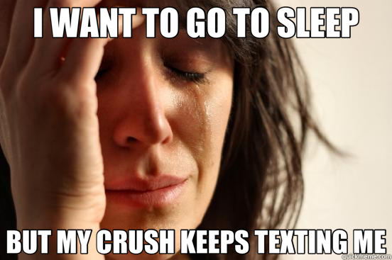 I WANT TO GO TO SLEEP BUT MY CRUSH KEEPS TEXTING ME  First World Problems