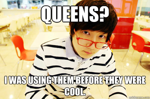 Queens? I was using them before they were cool.  Hipster Jaedong