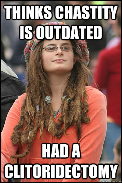 thinks chastity is outdated had a clitoridectomy  College Liberal