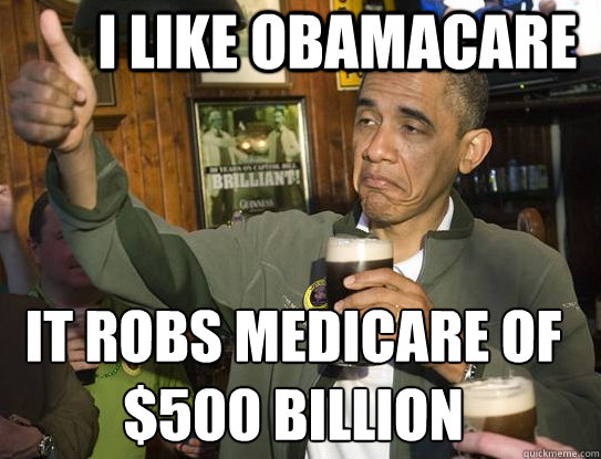 I like obamacare it robs Medicare of $500 Billion
 - I like obamacare it robs Medicare of $500 Billion
  Upvoting Obama