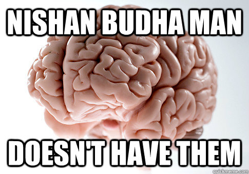 Nishan budha man Doesn't have them  Scumbag Brain