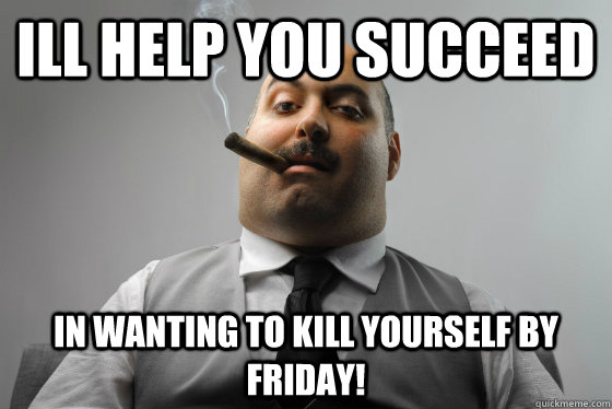 Ill help you succeed  in wanting to kill yourself by friday! - Ill help you succeed  in wanting to kill yourself by friday!  Asshole Boss