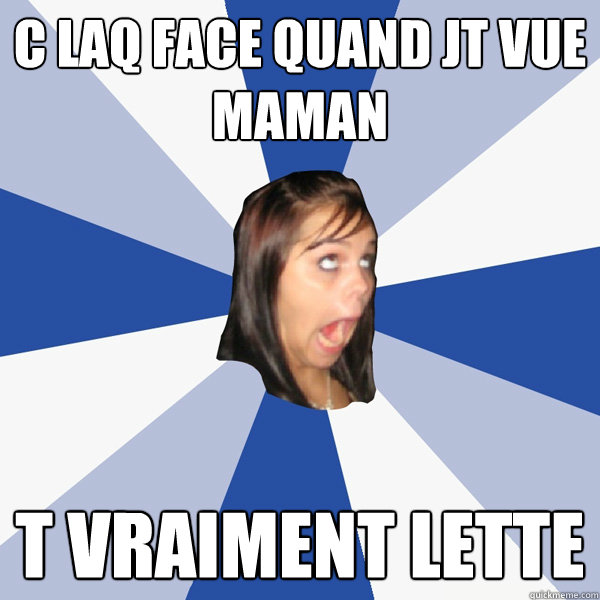 c laq face quand jté vue maman t vraiment lette  Annoying Facebook Girl