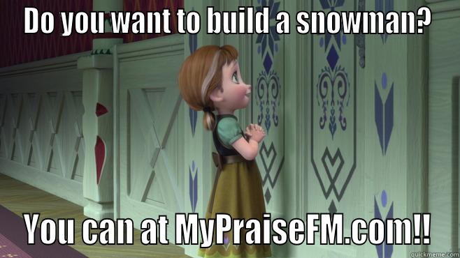 DO YOU WANT TO BUILD A SNOWMAN? YOU CAN AT MYPRAISEFM.COM!! Misc