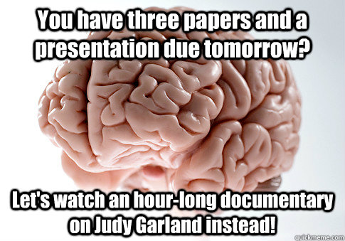 You have three papers and a presentation due tomorrow? Let's watch an hour-long documentary on Judy Garland instead!  Scumbag Brain