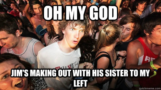Oh my god jim's making out with his sister to my left  Sudden Clarity Clarence