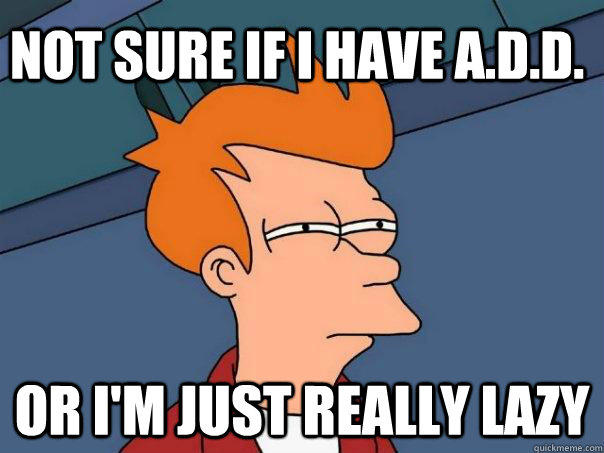 not sure if I have A.D.D. or I'm just really lazy - not sure if I have A.D.D. or I'm just really lazy  Futurama Fry