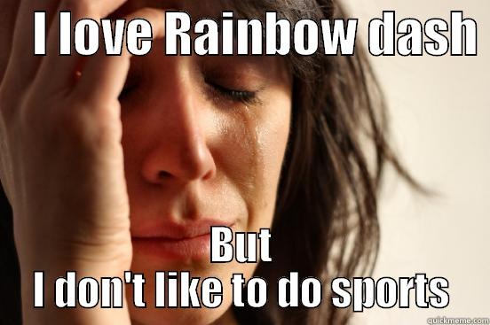    I LOVE RAINBOW DASH  BUT I DON'T LIKE TO DO SPORTS First World Problems