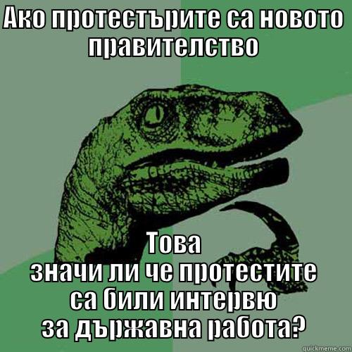 АКО ПРОТЕСТЪРИТЕ СА НОВОТО ПРАВИТЕЛСТВО ТОВА ЗНАЧИ ЛИ ЧЕ ПРОТЕСТИТЕ СА БИЛИ ИНТЕРВЮ ЗА ДЪРЖАВНА РАБОТА? Philosoraptor