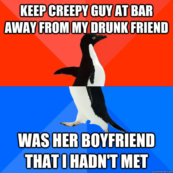 keep creepy guy at bar away from my drunk friend was her boyfriend that i hadn't met  Socially Awesome Awkward Penguin