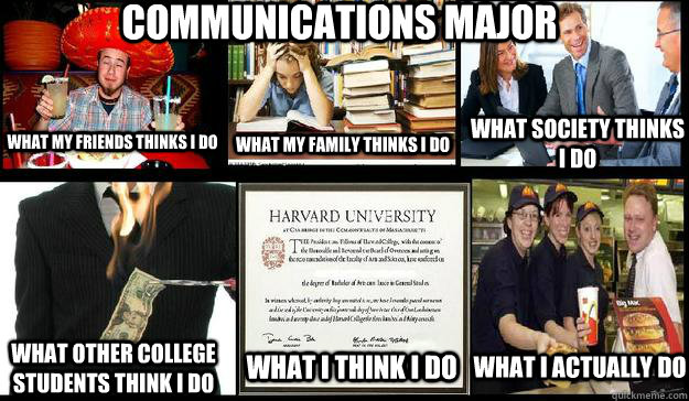 Communications major what my friends thinks i do what my family thinks i do what society thinks i do what other college students think i do what i think i do what i actually do - Communications major what my friends thinks i do what my family thinks i do what society thinks i do what other college students think i do what i think i do what i actually do  what your major really means