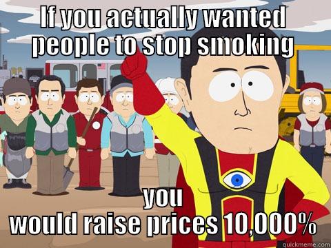 IF YOU ACTUALLY WANTED PEOPLE TO STOP SMOKING YOU WOULD RAISE PRICES 10,000% Captain Hindsight