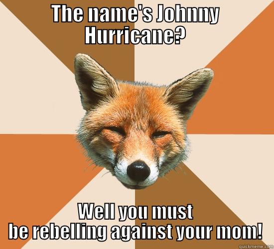 THE NAME'S JOHNNY HURRICANE? WELL YOU MUST BE REBELLING AGAINST YOUR MOM! Condescending Fox