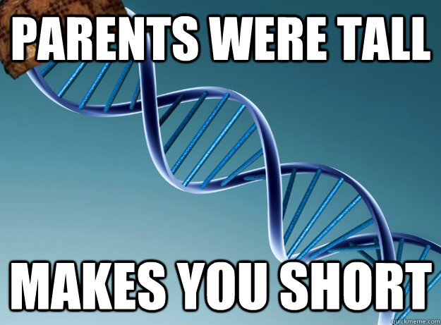 Parents were tall makes you short  Scumbag Genetics