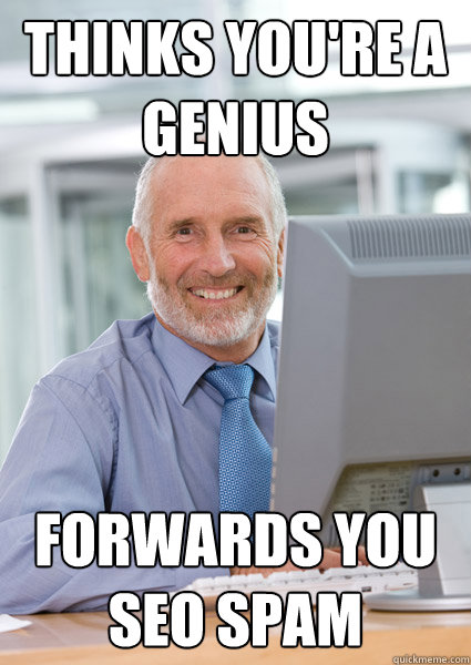 Thinks you're a genius Forwards you SEO spam - Thinks you're a genius Forwards you SEO spam  Scumbag Client