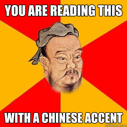 you are reading this with a chinese accent - you are reading this with a chinese accent  Confucius says