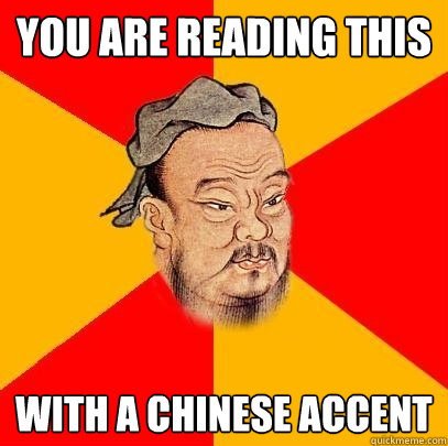 you are reading this with a chinese accent  Confucius says