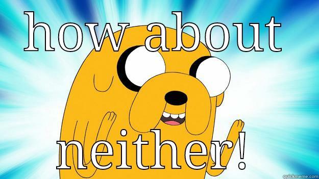 How about neither - HOW ABOUT NEITHER! Jake The Dog