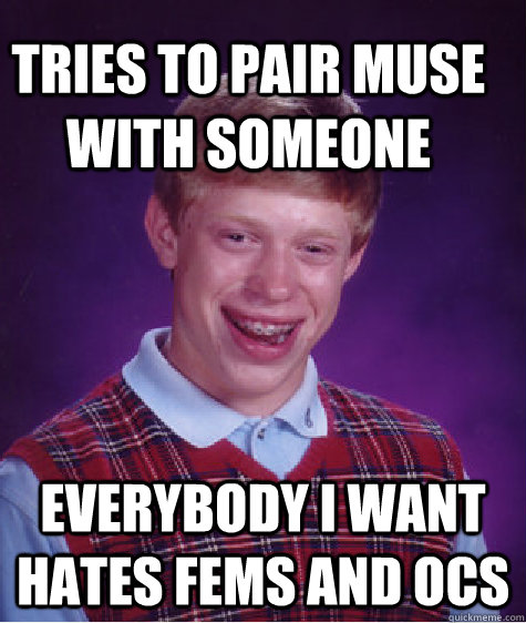tries to pair muse with someone everybody i want hates fems and ocs  Bad Luck Brain