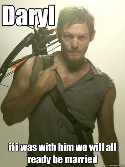 Daryl if i was with him we will all ready be married   Daryl Walking Dead