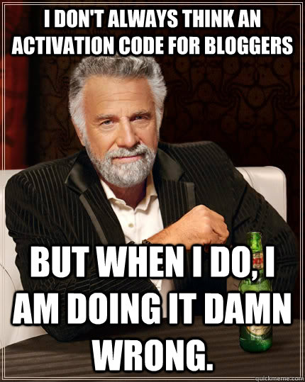 I don't always think an activation code for bloggers but when I do, I am doing it damn wrong.  The Most Interesting Man In The World