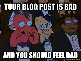 Your blog post is bad and you should feel bad - Your blog post is bad and you should feel bad  Bad Zoidberg