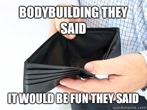 Bodybuilding they said It would be fun they said   empty wallet