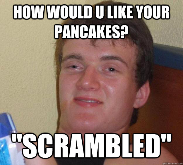 How would u like your pancakes? 