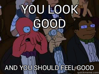 You look good and you should feel good - You look good and you should feel good  Bad Zoidberg