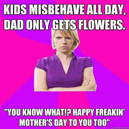 Kids misbehave all day, dad only gets flowers. 