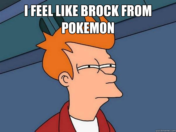 i feel like brock from pokemon   Futurama Fry