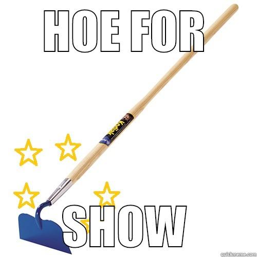 Hoe for show! - HOE FOR SHOW Misc