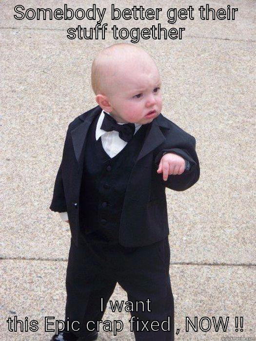 SOMEBODY BETTER GET THEIR STUFF TOGETHER I WANT THIS EPIC CRAP FIXED , NOW !! Baby Godfather